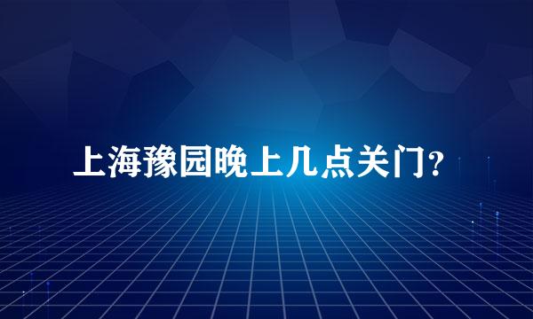 上海豫园晚上几点关门？