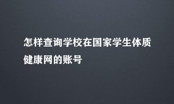 怎样查询学校在国家学生体质健康网的账号