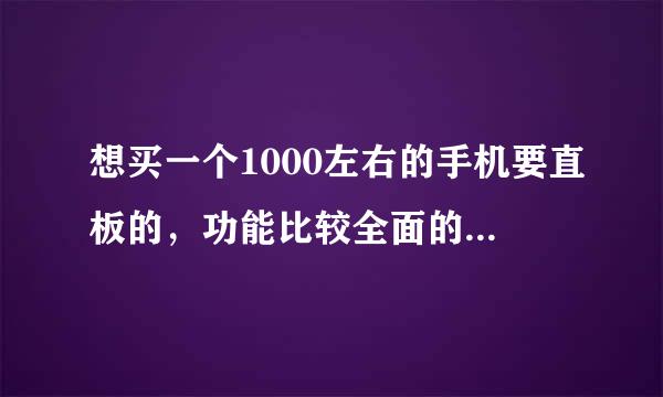 想买一个1000左右的手机要直板的，功能比较全面的诺基亚的