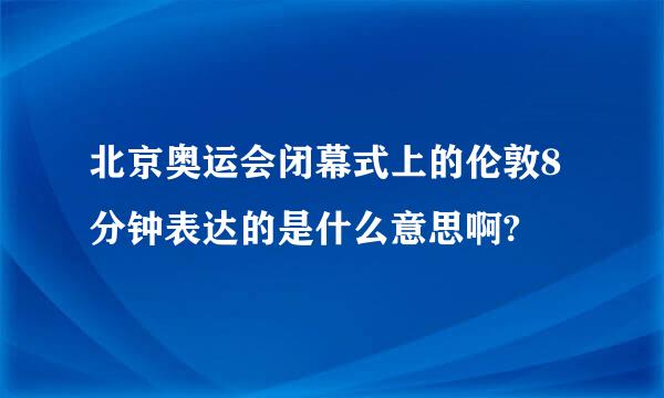 北京奥运会闭幕式上的伦敦8分钟表达的是什么意思啊?