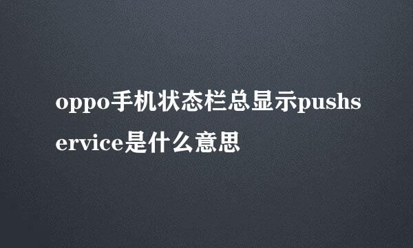 oppo手机状态栏总显示pushservice是什么意思