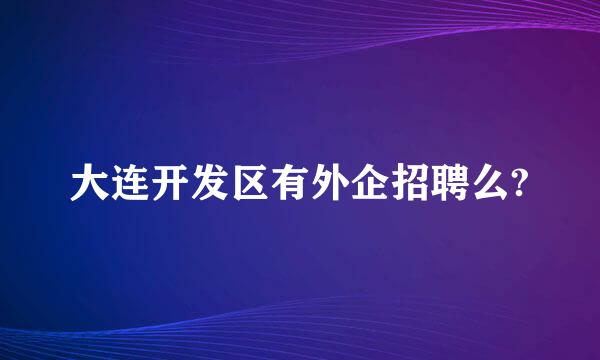 大连开发区有外企招聘么?