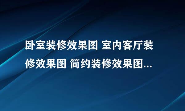 卧室装修效果图 室内客厅装修效果图 简约装修效果图那里有？