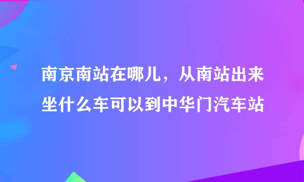 南京南站在哪儿，从南站出来坐什么车可以到中华门汽车站