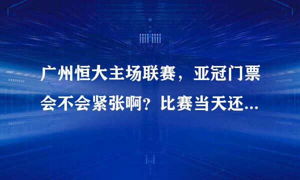 广州恒大主场联赛，亚冠门票会不会紧张啊？比赛当天还有没有最低价球票出售？