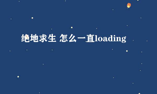 绝地求生 怎么一直loading