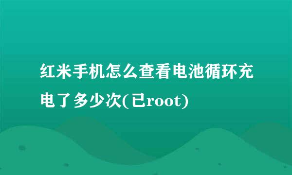 红米手机怎么查看电池循环充电了多少次(已root)