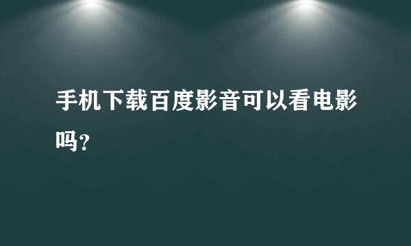 手机下载百度影音可以看电影吗？