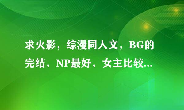 求火影，综漫同人文，BG的完结，NP最好，女主比较强，多的加分。