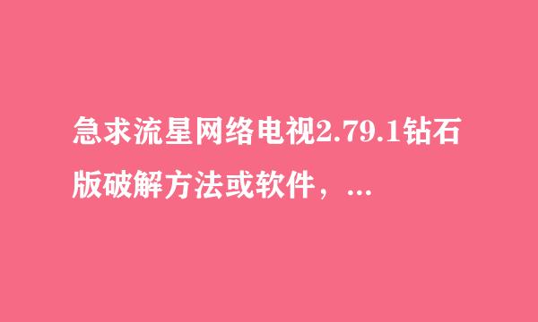 急求流星网络电视2.79.1钻石版破解方法或软件，机器码：40FD62DE 如果能用，还会加分的。谢谢