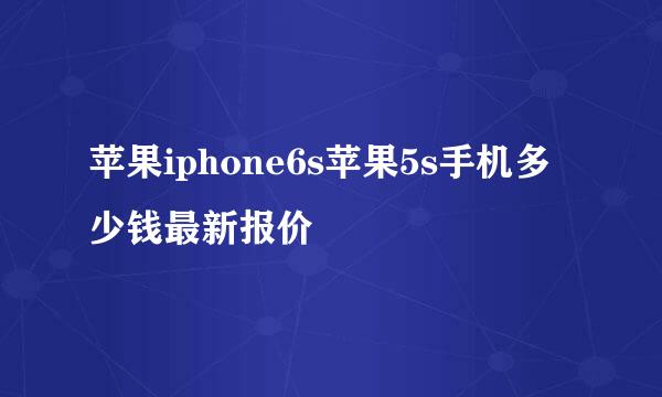 苹果iphone6s苹果5s手机多少钱最新报价