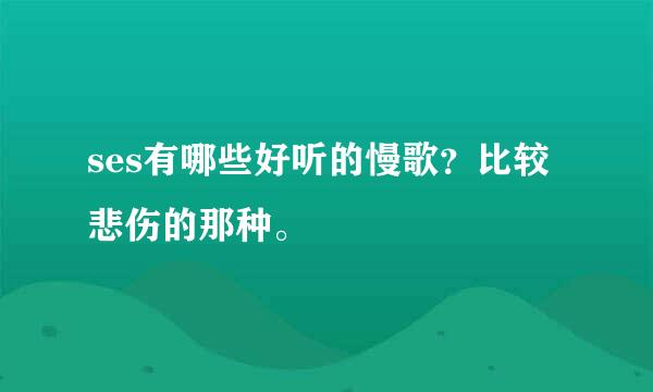 ses有哪些好听的慢歌？比较悲伤的那种。