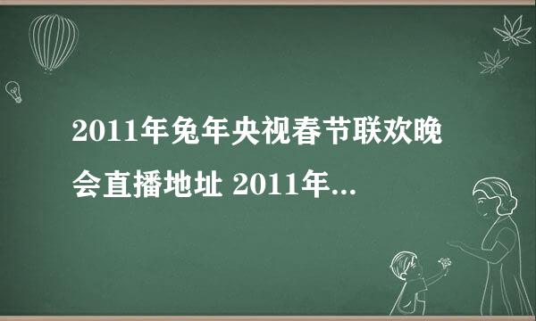 2011年兔年央视春节联欢晚会直播地址 2011年兔年央视春节联欢晚会网络直播