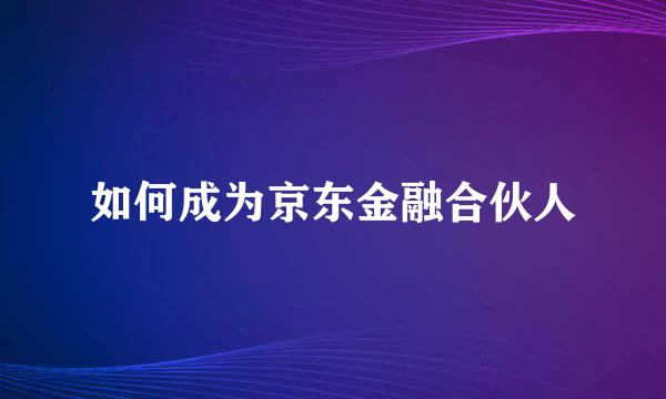 如何成为京东金融合伙人