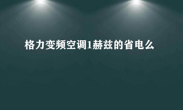 格力变频空调1赫兹的省电么