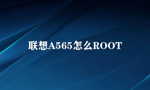 联想A565怎么ROOT