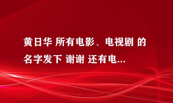 黄日华 所有电影、电视剧 的名字发下 谢谢 还有电视剧《薛丁山征西 国语版的去哪能看到 或者下载网址