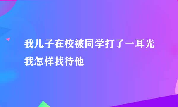 我儿子在校被同学打了一耳光我怎样找待他