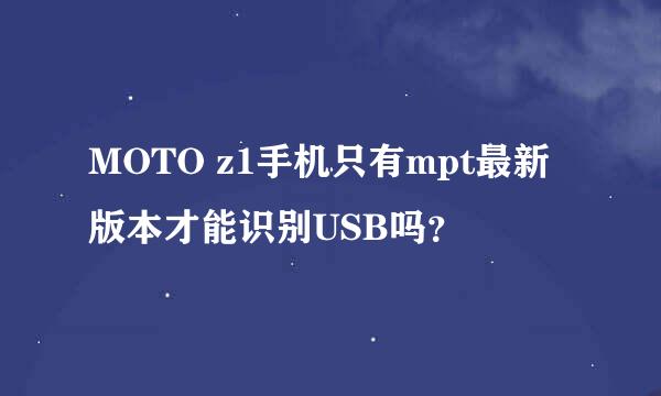 MOTO z1手机只有mpt最新版本才能识别USB吗？