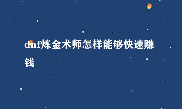 dnf炼金术师怎样能够快速赚钱