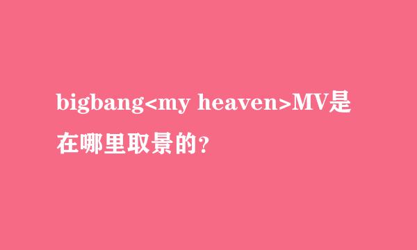 bigbang<my heaven>MV是在哪里取景的？