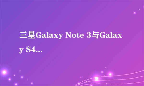 三星Galaxy Note 3与Galaxy S4谁更值得拥有