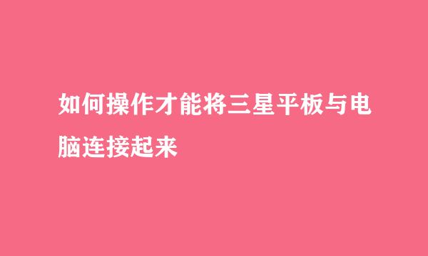 如何操作才能将三星平板与电脑连接起来