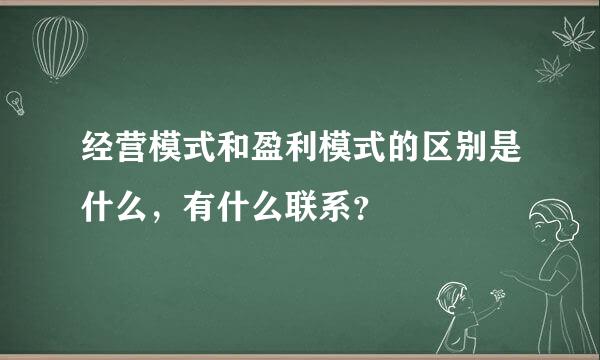 经营模式和盈利模式的区别是什么，有什么联系？