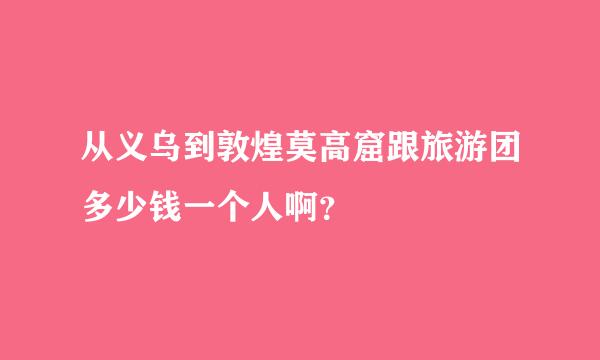 从义乌到敦煌莫高窟跟旅游团多少钱一个人啊？