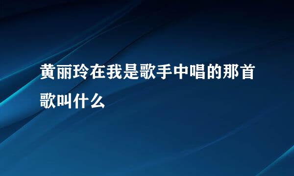 黄丽玲在我是歌手中唱的那首歌叫什么