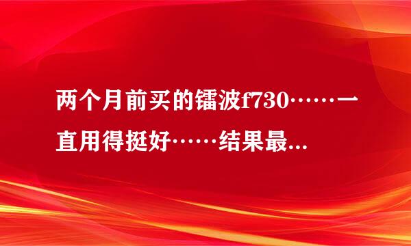 两个月前买的镭波f730……一直用得挺好……结果最近突然莫名其妙的死机……