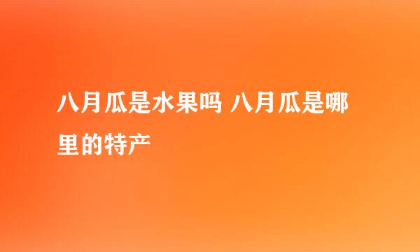 八月瓜是水果吗 八月瓜是哪里的特产