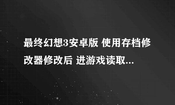 最终幻想3安卓版 使用存档修改器修改后 进游戏读取正常。修改有效 ，但无法存档