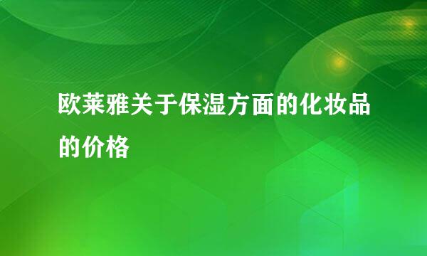 欧莱雅关于保湿方面的化妆品的价格