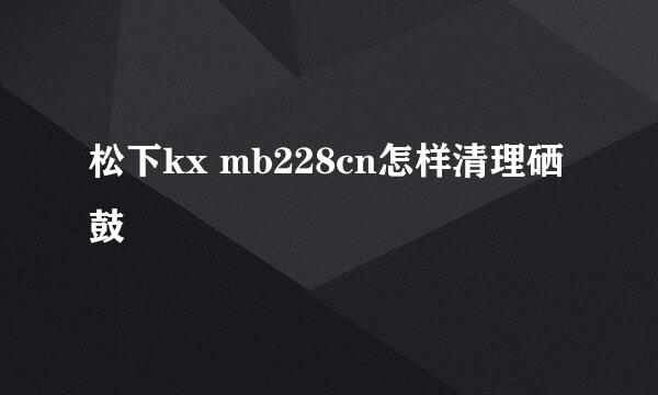 松下kx mb228cn怎样清理硒鼓