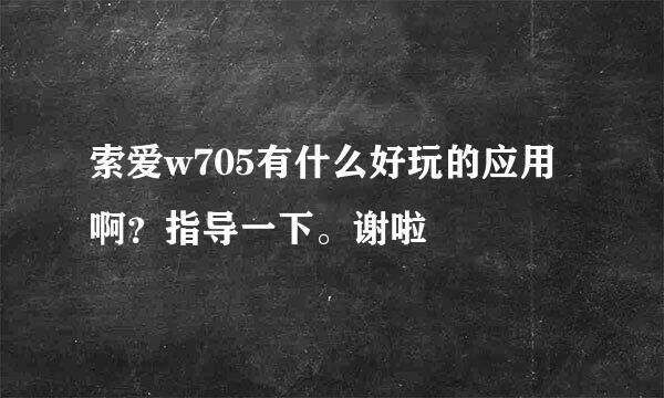 索爱w705有什么好玩的应用啊？指导一下。谢啦