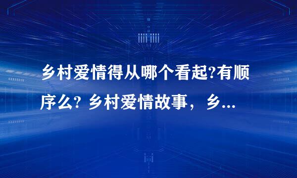 乡村爱情得从哪个看起?有顺序么? 乡村爱情故事，乡村爱情交响曲的，砸这么多呢？在家无聊想看 求顺序