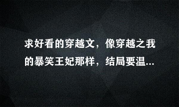 求好看的穿越文，像穿越之我的暴笑王妃那样，结局要温馨的哦，多多益善哦，有丰厚的奖励哦，