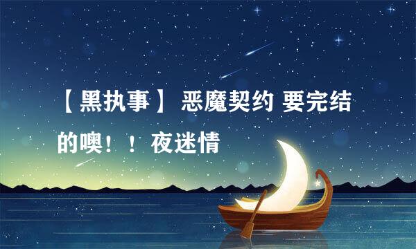 【黑执事】 恶魔契约 要完结的噢！！夜迷情