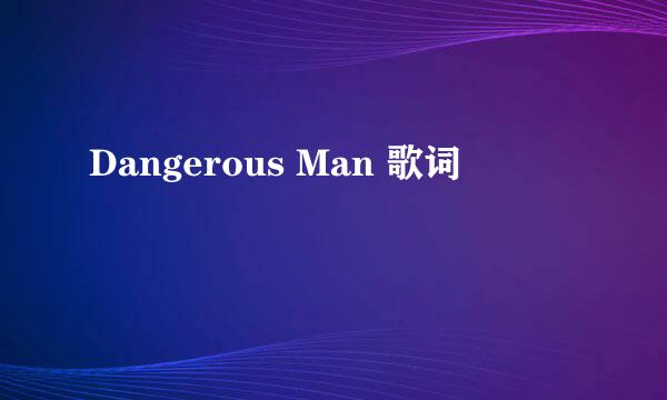 Dangerous Man 歌词