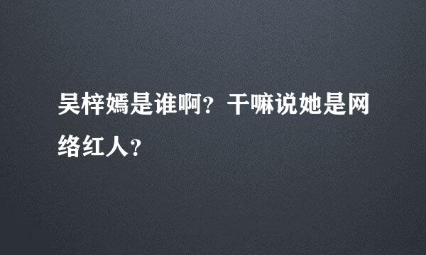 吴梓嫣是谁啊？干嘛说她是网络红人？