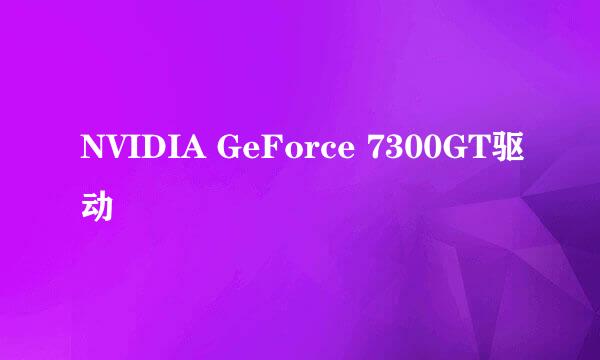 NVIDIA GeForce 7300GT驱动