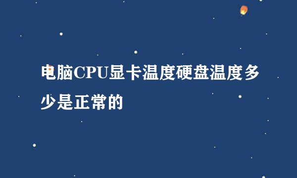 电脑CPU显卡温度硬盘温度多少是正常的