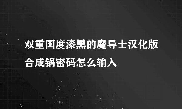 双重国度漆黑的魔导士汉化版合成锅密码怎么输入