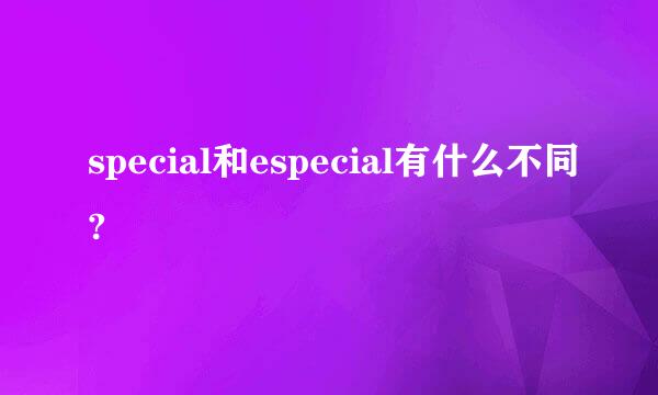 special和especial有什么不同?