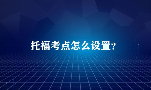 托福考点怎么设置？