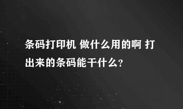 条码打印机 做什么用的啊 打出来的条码能干什么？