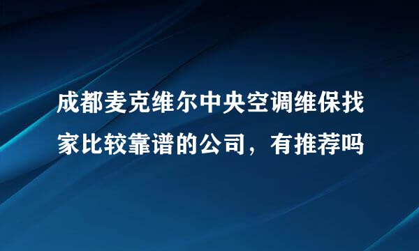 成都麦克维尔中央空调维保找家比较靠谱的公司，有推荐吗