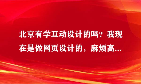 北京有学互动设计的吗？我现在是做网页设计的，麻烦高手推荐下。