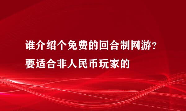 谁介绍个免费的回合制网游？要适合非人民币玩家的